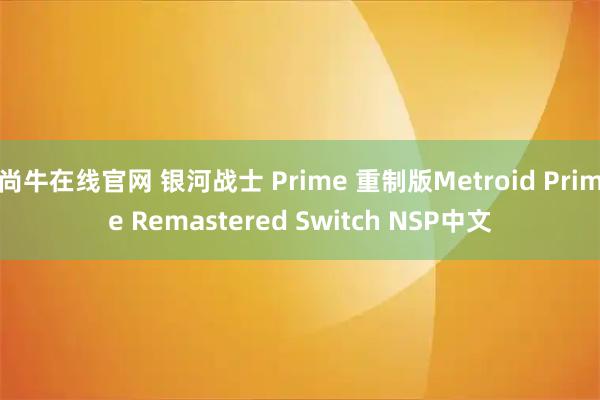 尚牛在线官网 银河战士 Prime 重制版Metroid Prime Remastered Switch NSP中文