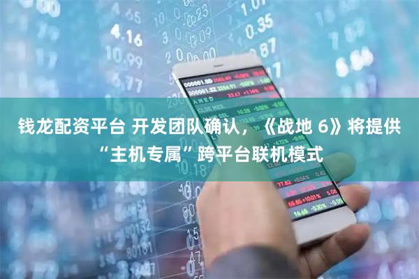 钱龙配资平台 开发团队确认，《战地 6》将提供“主机专属”跨平台联机模式