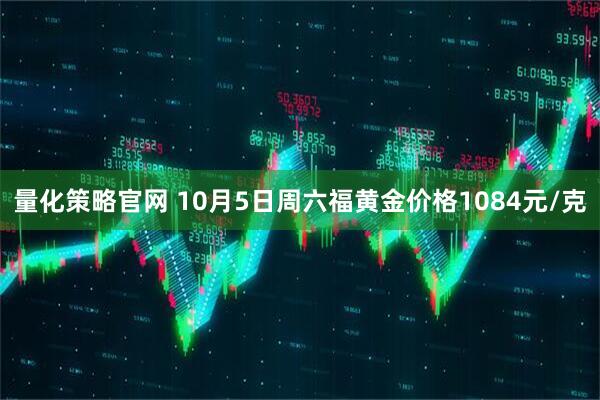 量化策略官网 10月5日周六福黄金价格1084元/克