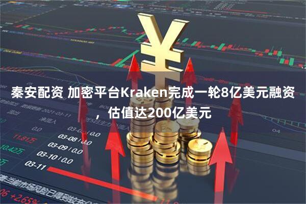 秦安配资 加密平台Kraken完成一轮8亿美元融资,估值达200亿美元