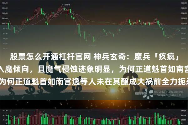 股票怎么开通杠杆官网 神兵玄奇：魔兵「疚疯」持有者牛郎早期已展现入魔倾向，且魔气侵蚀迹象明显，为何正道魁首如南宫逸等人未在其酿成大祸前全力扼杀威胁？