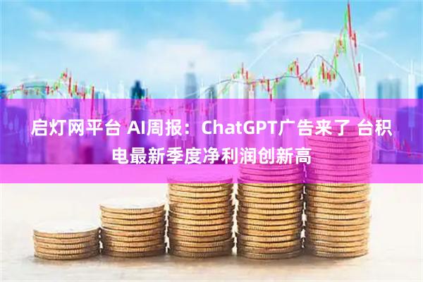 启灯网平台 AI周报：ChatGPT广告来了 台积电最新季度净利润创新高