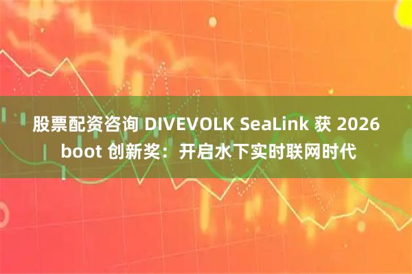股票配资咨询 DIVEVOLK SeaLink 获 2026 boot 创新奖：开启水下实时联网时代