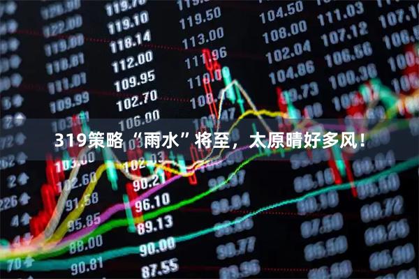 319策略 “雨水”将至，太原晴好多风！