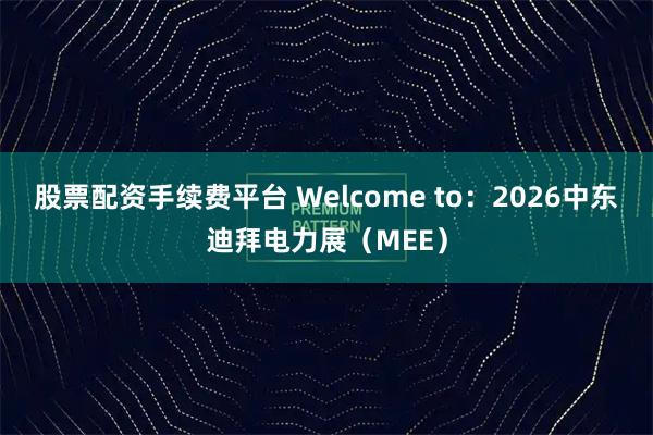 股票配资手续费平台 Welcome to：2026中东迪拜电力展（MEE）